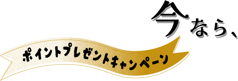 今なら、ポイントプレゼントキャンペーン